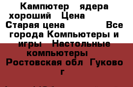 Кампютер 4 ядера хороший › Цена ­ 1 900 › Старая цена ­ 28 700 - Все города Компьютеры и игры » Настольные компьютеры   . Ростовская обл.,Гуково г.